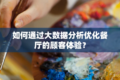如何通过大数据分析优化餐厅的顾客体验？