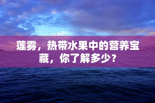 莲雾，热带水果中的营养宝藏，你了解多少？
