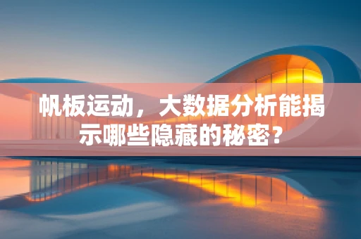 帆板运动，大数据分析能揭示哪些隐藏的秘密？
