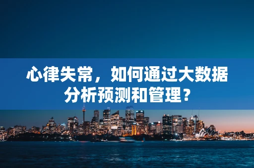 心律失常，如何通过大数据分析预测和管理？