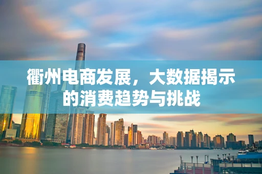 衢州电商发展，大数据揭示的消费趋势与挑战