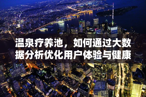 温泉疗养池，如何通过大数据分析优化用户体验与健康效益？
