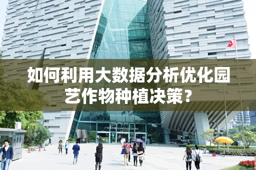 如何利用大数据分析优化园艺作物种植决策？