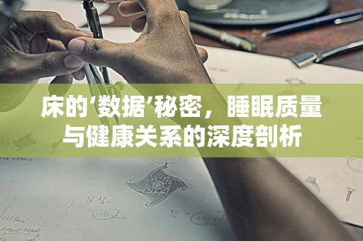 床的‘数据’秘密，睡眠质量与健康关系的深度剖析