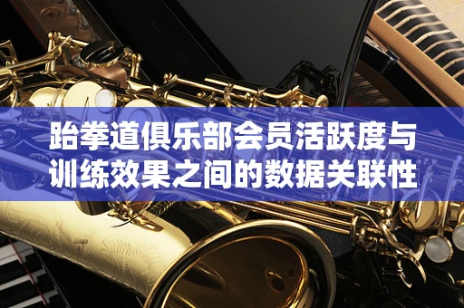 跆拳道俱乐部会员活跃度与训练效果之间的数据关联性探究