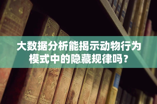大数据分析能揭示动物行为模式中的隐藏规律吗？