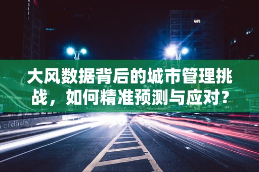 大风数据背后的城市管理挑战，如何精准预测与应对？