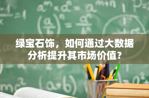 绿宝石饰，如何通过大数据分析提升其市场价值？