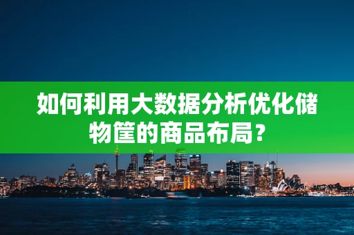 如何利用大数据分析优化储物筐的商品布局？