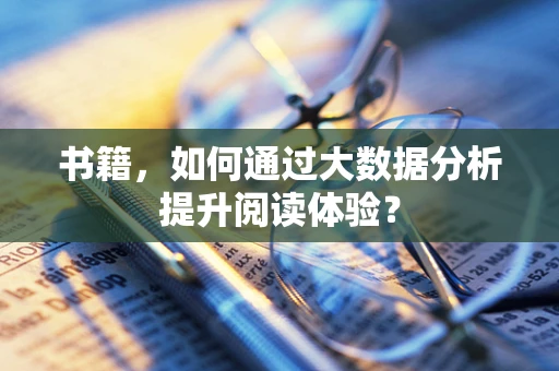 书籍，如何通过大数据分析提升阅读体验？