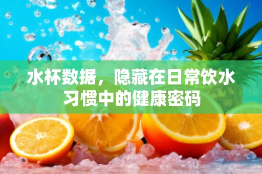 水杯数据，隐藏在日常饮水习惯中的健康密码