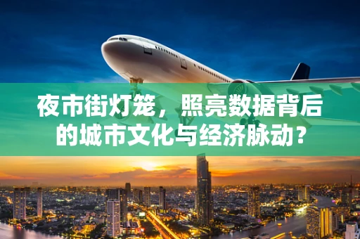 夜市街灯笼，照亮数据背后的城市文化与经济脉动？