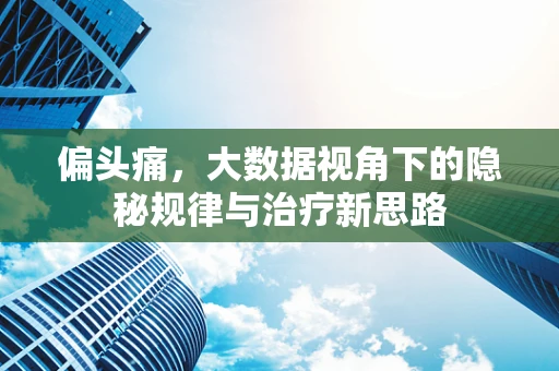 偏头痛，大数据视角下的隐秘规律与治疗新思路