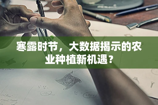寒露时节，大数据揭示的农业种植新机遇？