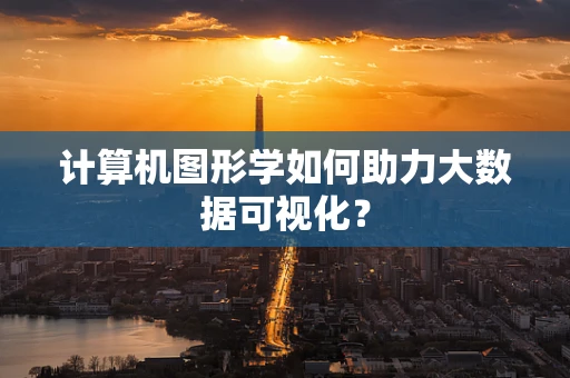 计算机图形学如何助力大数据可视化？
