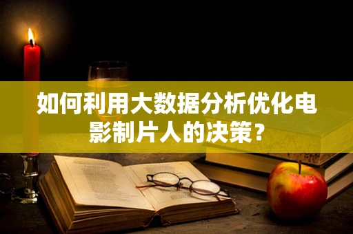 如何利用大数据分析优化电影制片人的决策？