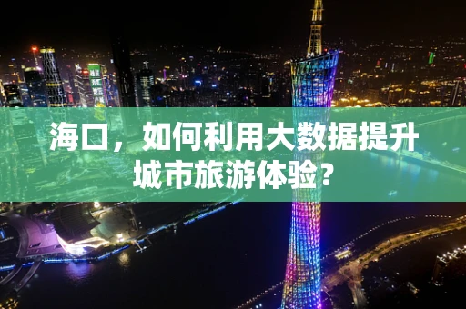 海口，如何利用大数据提升城市旅游体验？