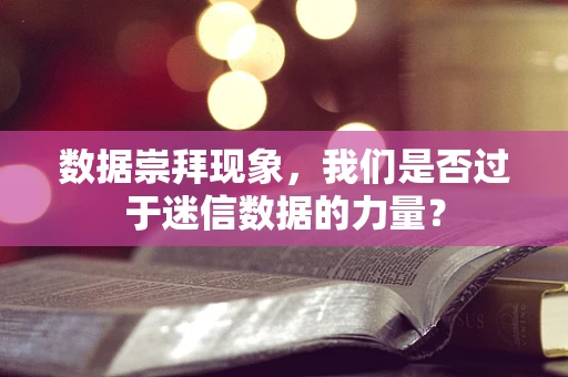 数据崇拜现象，我们是否过于迷信数据的力量？