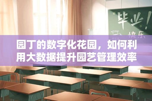 园丁的数字化花园，如何利用大数据提升园艺管理效率？