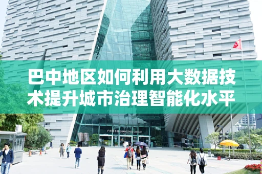 巴中地区如何利用大数据技术提升城市治理智能化水平？