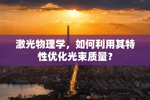 激光物理学，如何利用其特性优化光束质量？