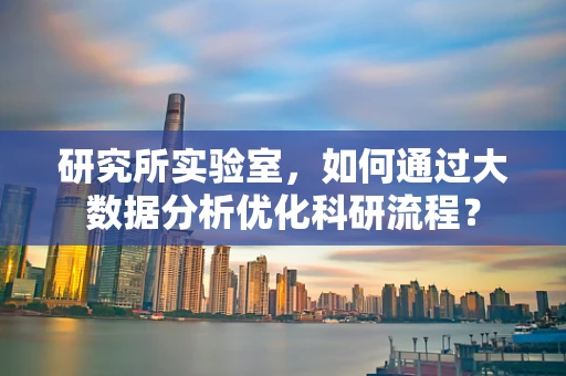 研究所实验室，如何通过大数据分析优化科研流程？
